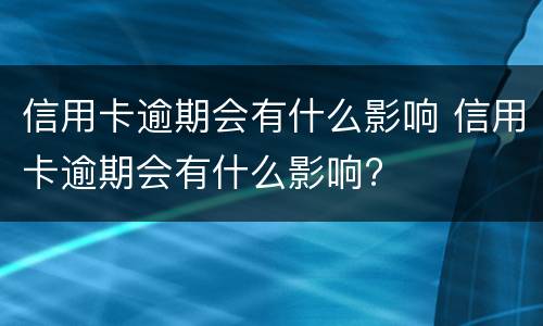 信用卡逾期会有什么影响 信用卡逾期会有什么影响?