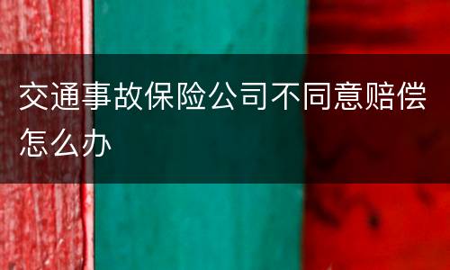 交通事故保险公司不同意赔偿怎么办