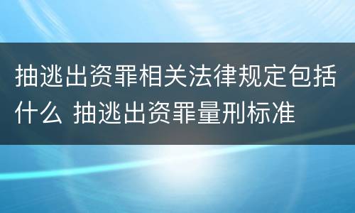 抽逃出资罪相关法律规定包括什么 抽逃出资罪量刑标准