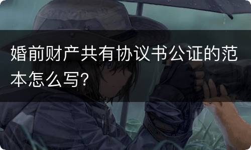 婚前财产共有协议书公证的范本怎么写？