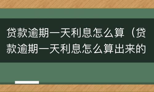 贷款逾期一天利息怎么算（贷款逾期一天利息怎么算出来的）