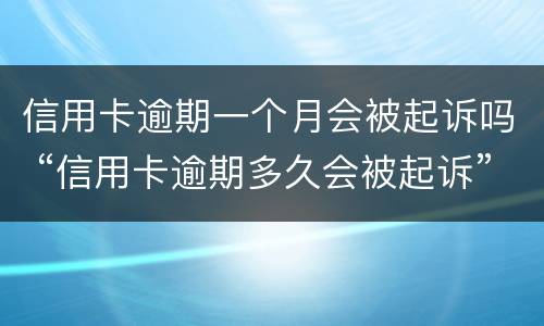 信用卡逾期一个月会被起诉吗 “信用卡逾期多久会被起诉”