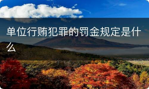 单位行贿犯罪的罚金规定是什么