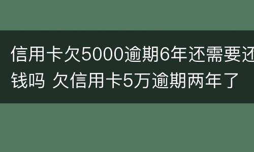 信用卡欠5000逾期6年还需要还钱吗 欠信用卡5万逾期两年了