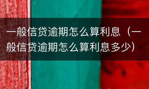 一般信贷逾期怎么算利息（一般信贷逾期怎么算利息多少）