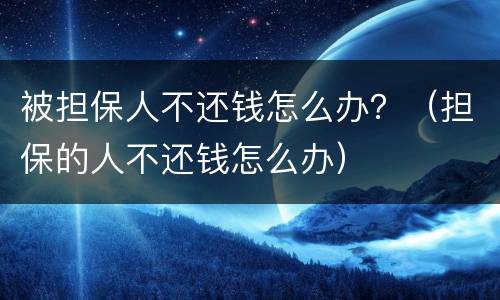 被担保人不还钱怎么办？（担保的人不还钱怎么办）