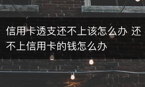 信用卡透支还不上该怎么办 还不上信用卡的钱怎么办