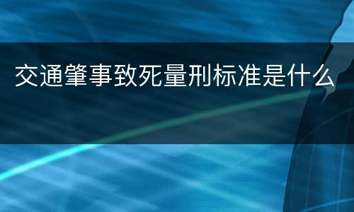 交通肇事致死量刑标准是什么
