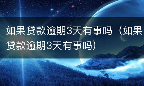 如果贷款逾期3天有事吗（如果贷款逾期3天有事吗）