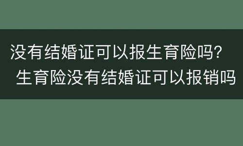 没有结婚证可以报生育险吗？ 生育险没有结婚证可以报销吗
