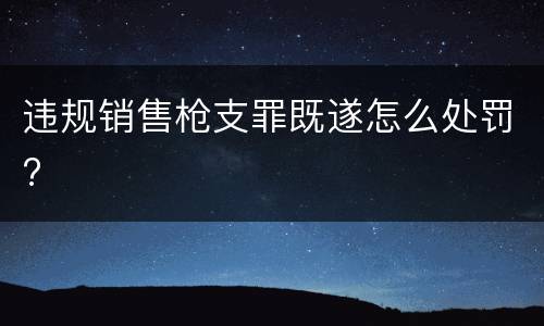 违规销售枪支罪既遂怎么处罚?