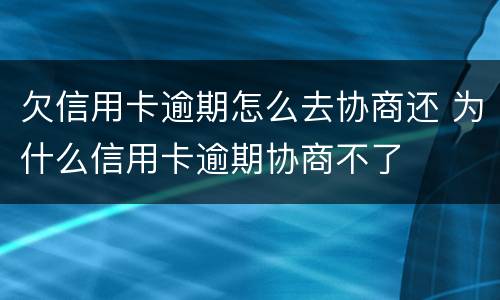 欠信用卡逾期怎么去协商还 为什么信用卡逾期协商不了
