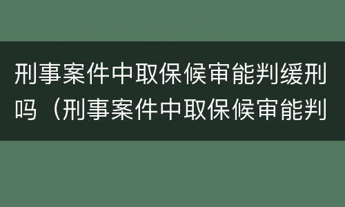 刑事案件中取保候审能判缓刑吗（刑事案件中取保候审能判缓刑吗）