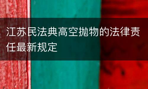 江苏民法典高空抛物的法律责任最新规定