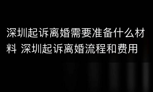 深圳起诉离婚需要准备什么材料 深圳起诉离婚流程和费用