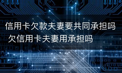 信用卡欠款夫妻要共同承担吗 欠信用卡夫妻用承担吗