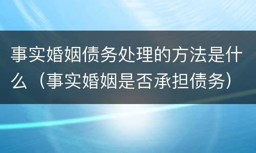 事实婚姻债务处理的方法是什么（事实婚姻是否承担债务）