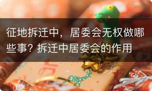 征地拆迁中，居委会无权做哪些事? 拆迁中居委会的作用