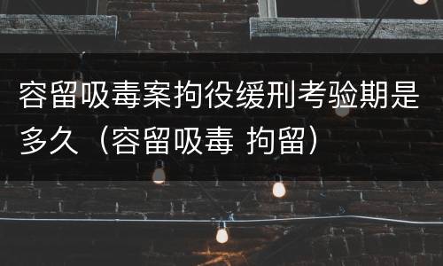 容留吸毒案拘役缓刑考验期是多久（容留吸毒 拘留）