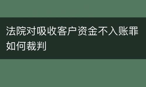 法院对吸收客户资金不入账罪如何裁判