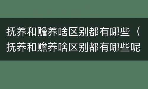 抚养和赡养啥区别都有哪些（抚养和赡养啥区别都有哪些呢）