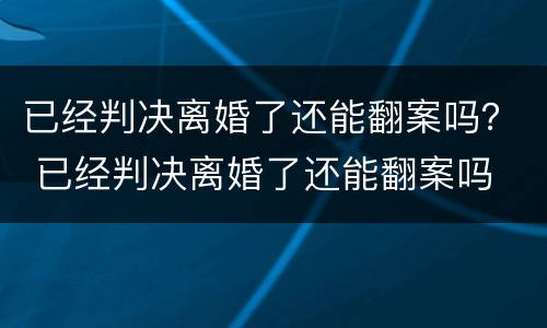 已经判决离婚了还能翻案吗？ 已经判决离婚了还能翻案吗