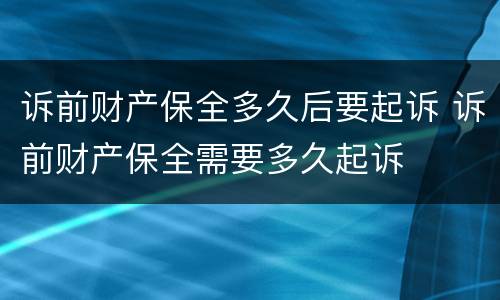 诉前财产保全多久后要起诉 诉前财产保全需要多久起诉