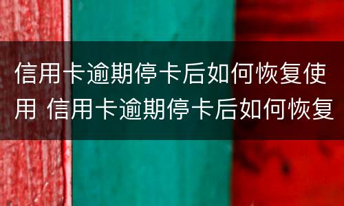 信用卡逾期停卡后如何恢复使用 信用卡逾期停卡后如何恢复使用额度