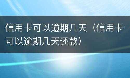 信用卡可以逾期几天（信用卡可以逾期几天还款）