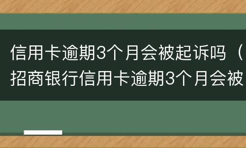 信用卡逾期3个月会被起诉吗（招商银行信用卡逾期3个月会被起诉吗）
