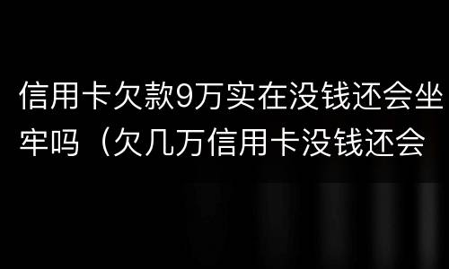 信用卡欠款9万实在没钱还会坐牢吗（欠几万信用卡没钱还会坐牢吗）