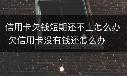 信用卡欠钱短期还不上怎么办 欠信用卡没有钱还怎么办