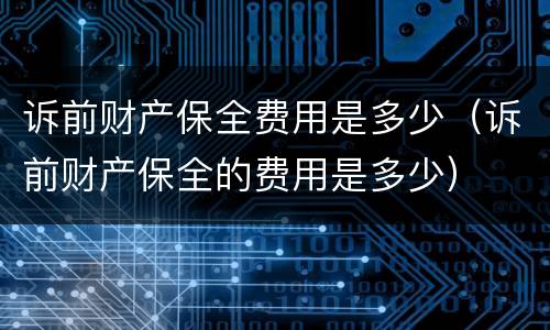 诉前财产保全费用是多少（诉前财产保全的费用是多少）