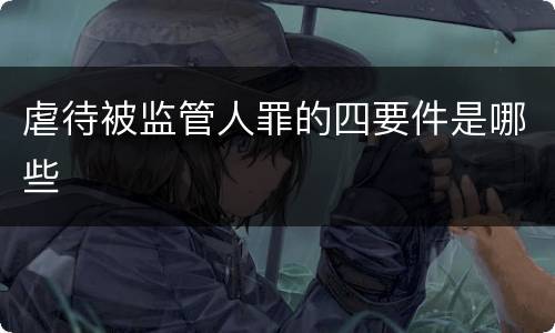 虐待被监管人罪的四要件是哪些