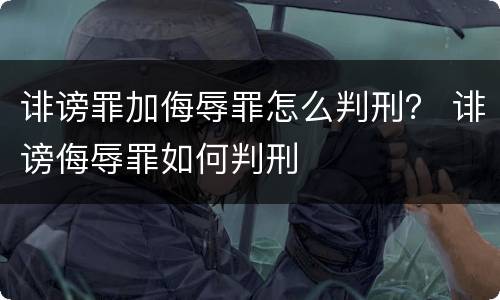 诽谤罪加侮辱罪怎么判刑？ 诽谤侮辱罪如何判刑