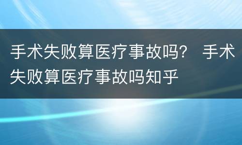 手术失败算医疗事故吗？ 手术失败算医疗事故吗知乎