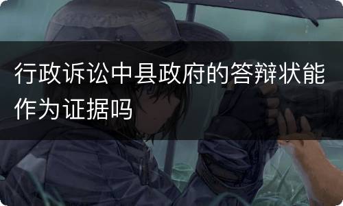 行政诉讼中县政府的答辩状能作为证据吗