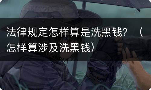 法律规定怎样算是洗黑钱？（怎样算涉及洗黑钱）