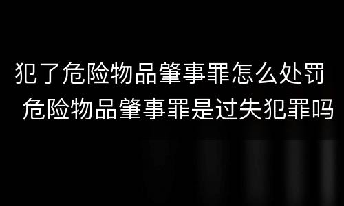 犯了危险物品肇事罪怎么处罚 危险物品肇事罪是过失犯罪吗