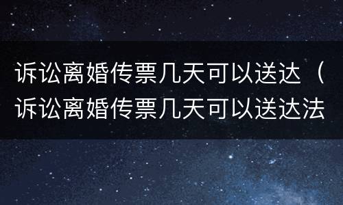 诉讼离婚传票几天可以送达（诉讼离婚传票几天可以送达法院）