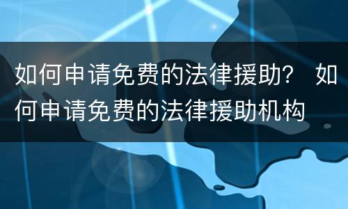 如何申请免费的法律援助？ 如何申请免费的法律援助机构
