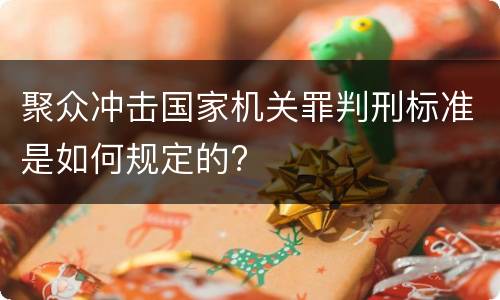 聚众冲击国家机关罪判刑标准是如何规定的?