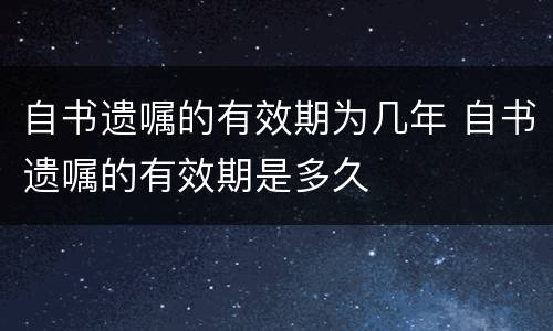 自书遗嘱的有效期为几年 自书遗嘱的有效期是多久
