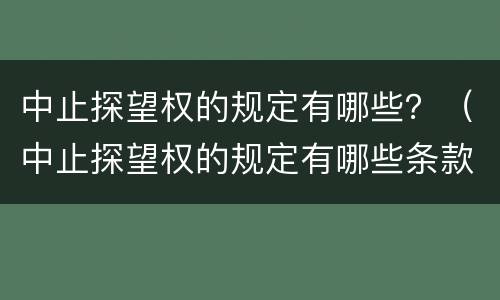 中止探望权的规定有哪些？（中止探望权的规定有哪些条款）