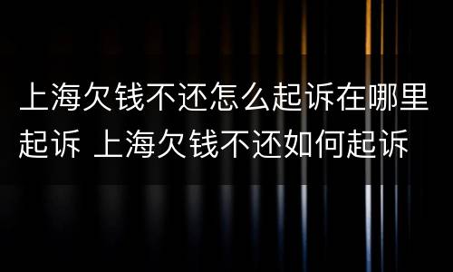 上海欠钱不还怎么起诉在哪里起诉 上海欠钱不还如何起诉