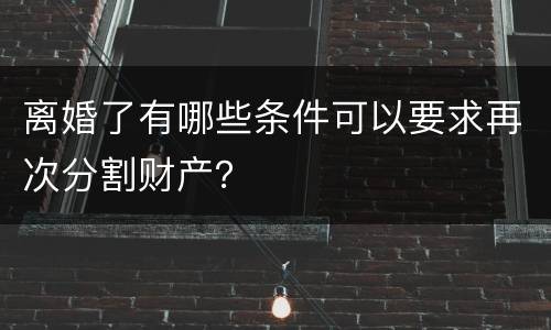 离婚了有哪些条件可以要求再次分割财产？