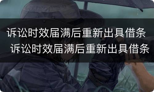 诉讼时效届满后重新出具借条 诉讼时效届满后重新出具借条的规定