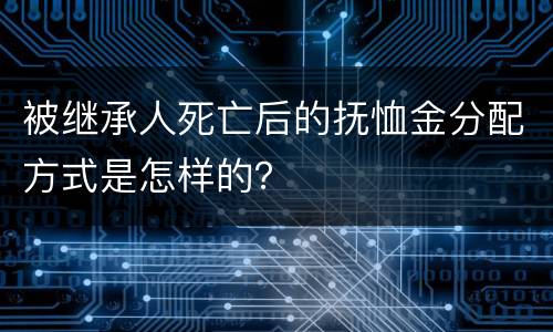 被继承人死亡后的抚恤金分配方式是怎样的？