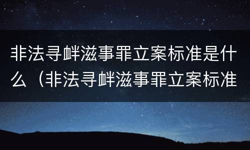 非法寻衅滋事罪立案标准是什么（非法寻衅滋事罪立案标准是什么样的）