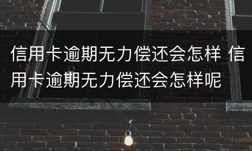 信用卡逾期无力偿还会怎样 信用卡逾期无力偿还会怎样呢